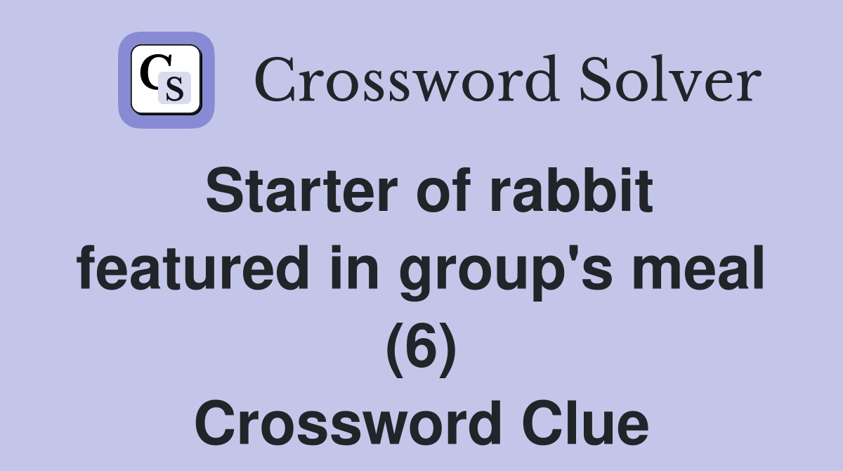 Starter of rabbit featured in group's meal (6) Crossword Clue Answers Crossword Solver